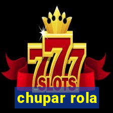 chupar rola